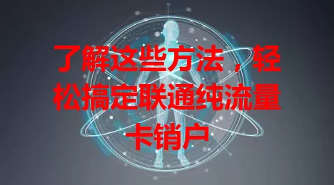 了解这些方法，轻松搞定联通纯流量卡销户