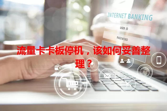 流量卡卡板停机，该如何妥善整理？
