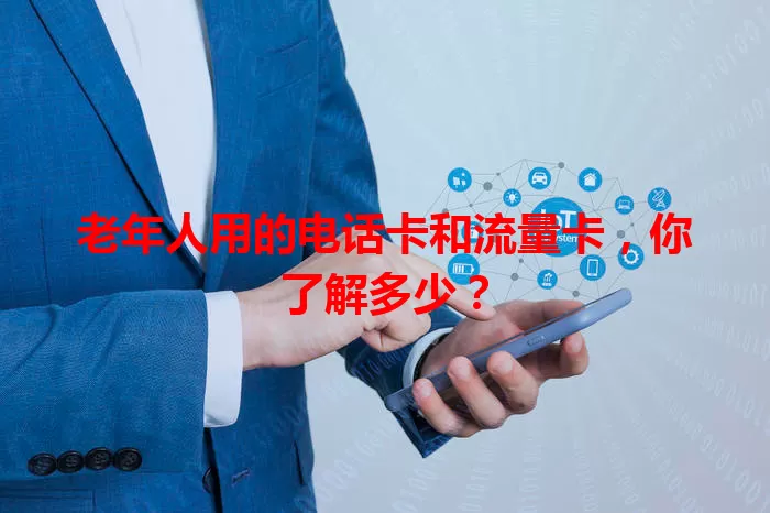 老年人用的电话卡和流量卡，你了解多少？