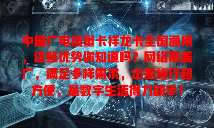 中国广电流量卡祥龙卡全国通用，这些优势你知道吗？网络覆盖广，满足多样需求，出差旅行超方便，是数字生活得力助手！