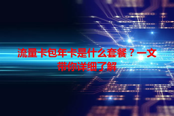 流量卡包年卡是什么套餐？一文带你详细了解