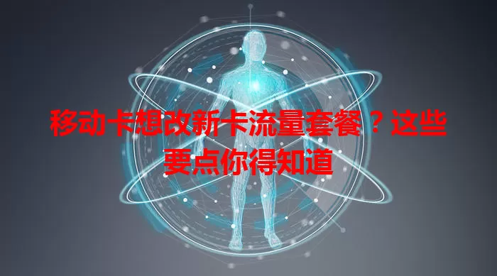 移动卡想改新卡流量套餐？这些要点你得知道