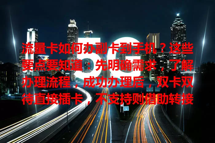 流量卡如何办副卡到手机？这些要点要知道：先明确需求，了解办理流程，成功办理后，双卡双待直接插卡，不支持则借助转接设备，使用时注意规划流量与保护安全。