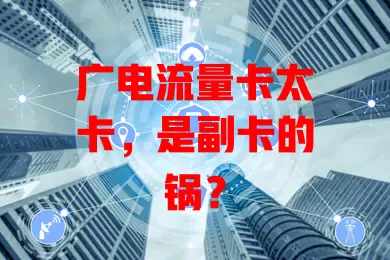 广电流量卡太卡，是副卡的锅？
