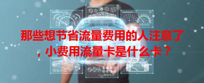 那些想节省流量费用的人注意了，小费用流量卡是什么卡？