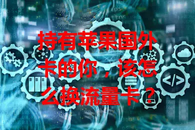 持有苹果国外卡的你，该怎么换流量卡？
