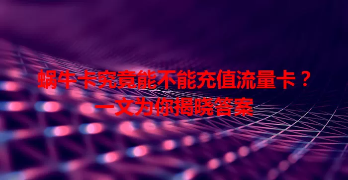 蜗牛卡究竟能不能充值流量卡？一文为你揭晓答案