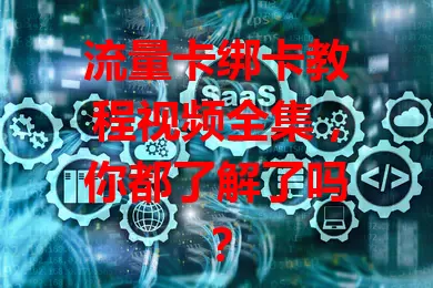 流量卡绑卡教程视频全集，你都了解了吗？