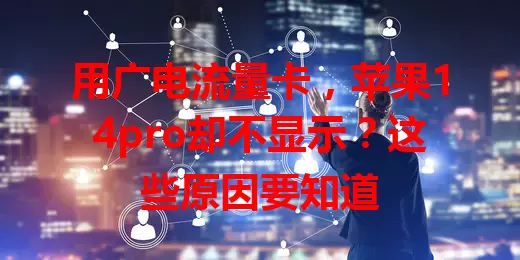 用广电流量卡，苹果14pro却不显示？这些原因要知道