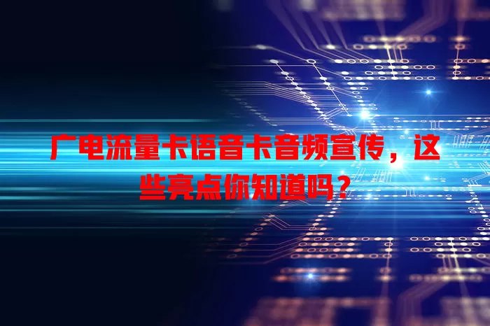 广电流量卡语音卡音频宣传，这些亮点你知道吗？