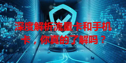 深度解析流量卡和手机卡，你真的了解吗？