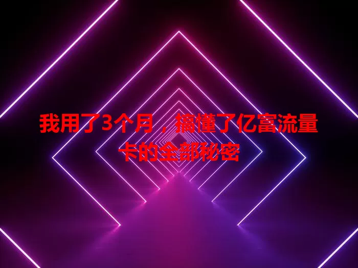我用了3个月，搞懂了亿富流量卡的全部秘密