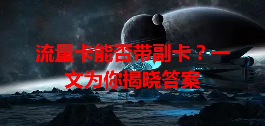 流量卡能否带副卡？一文为你揭晓答案