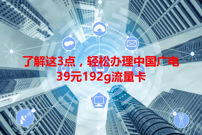 了解这3点，轻松办理中国广电39元192g流量卡
