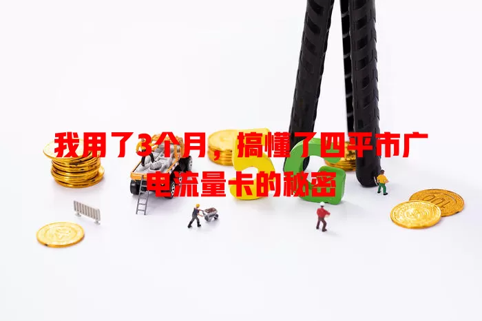我用了3个月，搞懂了四平市广电流量卡的秘密