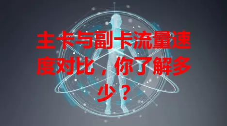 主卡与副卡流量速度对比，你了解多少？