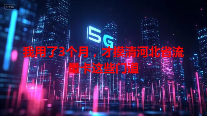 我用了3个月，才摸清河北省流量卡这些门道