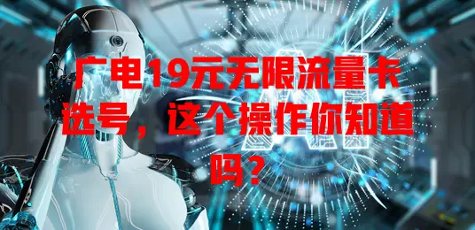 广电19元无限流量卡选号，这个操作你知道吗？