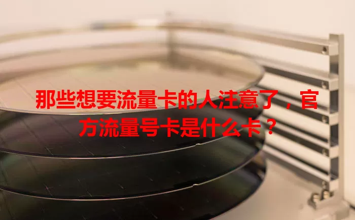 那些想要流量卡的人注意了，官方流量号卡是什么卡？