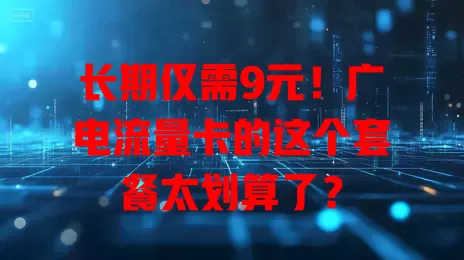 长期仅需9元！广电流量卡的这个套餐太划算了？