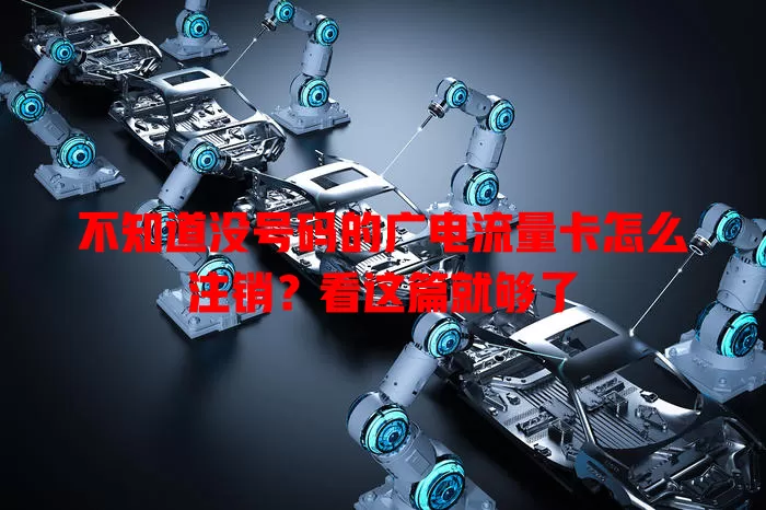 不知道没号码的广电流量卡怎么注销？看这篇就够了