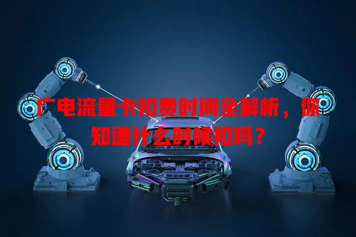 广电流量卡扣费时间全解析，你知道什么时候扣吗？