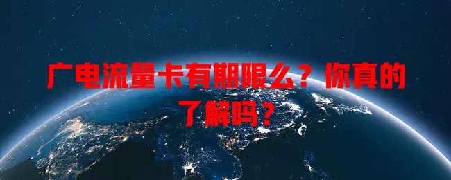 广电流量卡有期限么？你真的了解吗？