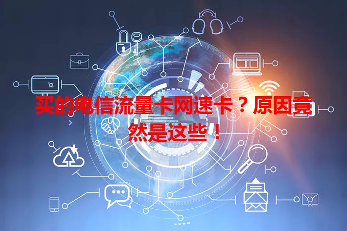 买的电信流量卡网速卡？原因竟然是这些！