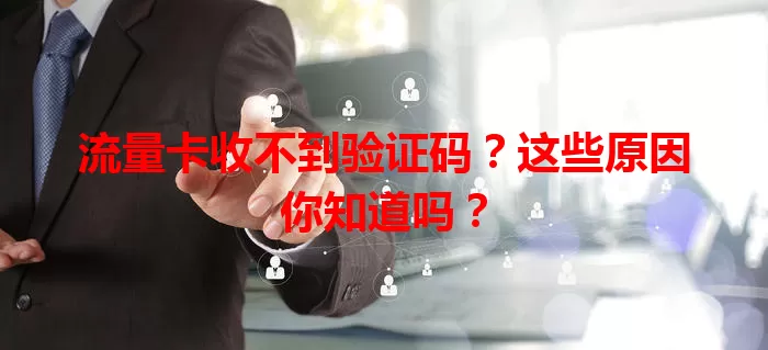 流量卡收不到验证码？这些原因你知道吗？