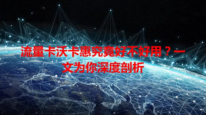 流量卡沃卡惠究竟好不好用？一文为你深度剖析
