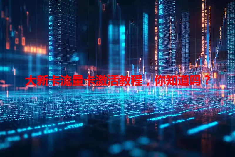 大新卡流量卡激活教程，你知道吗？