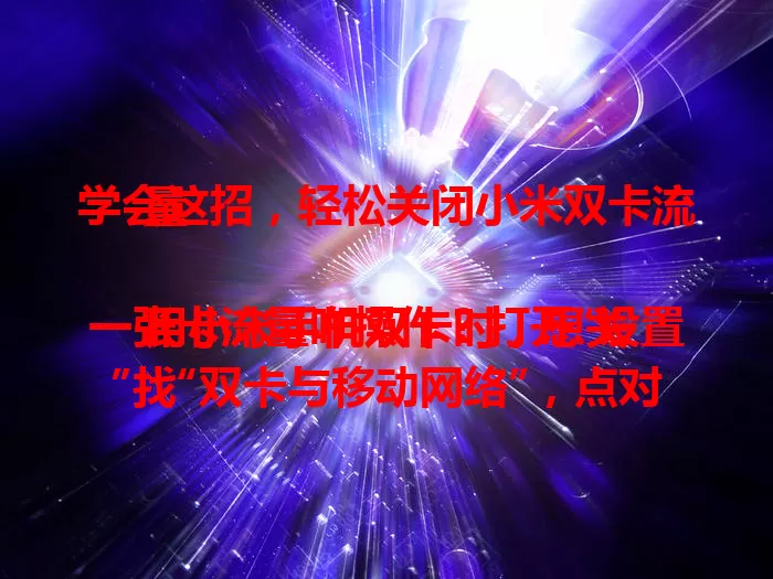 学会这招，轻松关闭小米双卡流量

用小米手机双卡时，想关一张卡流量咋操作？打开“设置”找“双卡与移动网络”，点对应 SIM 卡选项，关“启用数据”开关即可。掌握此方法，灵活控流量，避免超支，手机使用更顺畅。