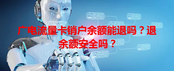 广电流量卡销户余额能退吗？退余额安全吗？