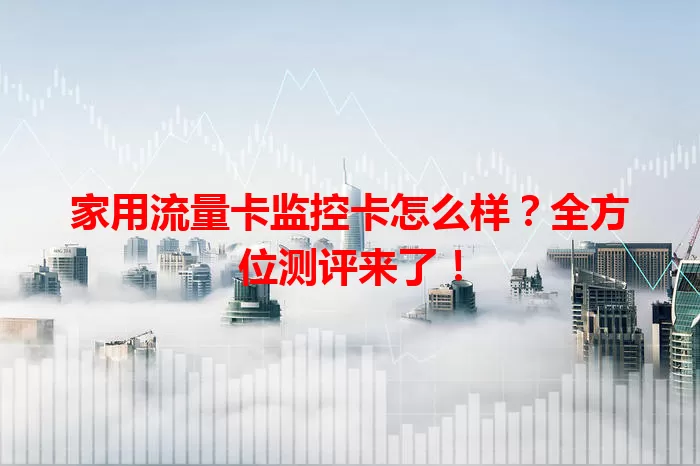 家用流量卡监控卡怎么样？全方位测评来了！