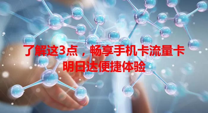 了解这3点，畅享手机卡流量卡明日达便捷体验