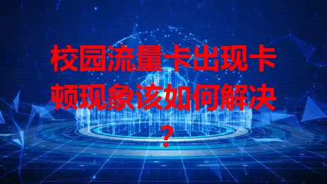 校园流量卡出现卡顿现象该如何解决？