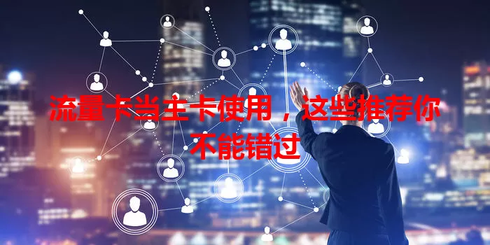 流量卡当主卡使用，这些推荐你不能错过