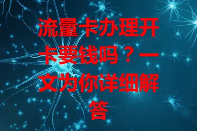 流量卡办理开卡要钱吗？一文为你详细解答