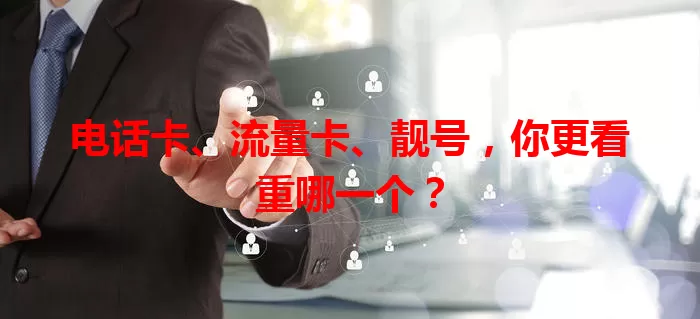 电话卡、流量卡、靓号，你更看重哪一个？