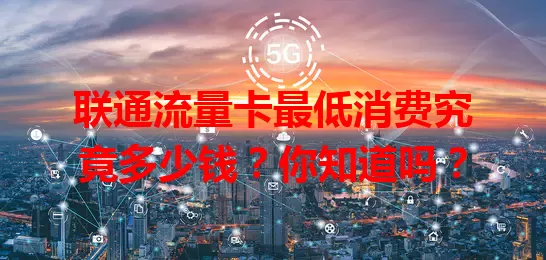 联通流量卡最低消费究竟多少钱？你知道吗？