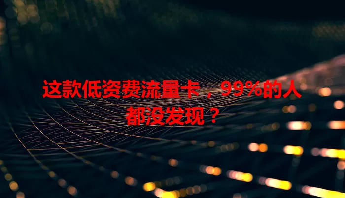 这款低资费流量卡，99%的人都没发现？