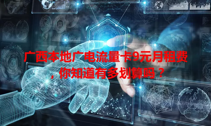 广西本地广电流量卡9元月租费，你知道有多划算吗？
