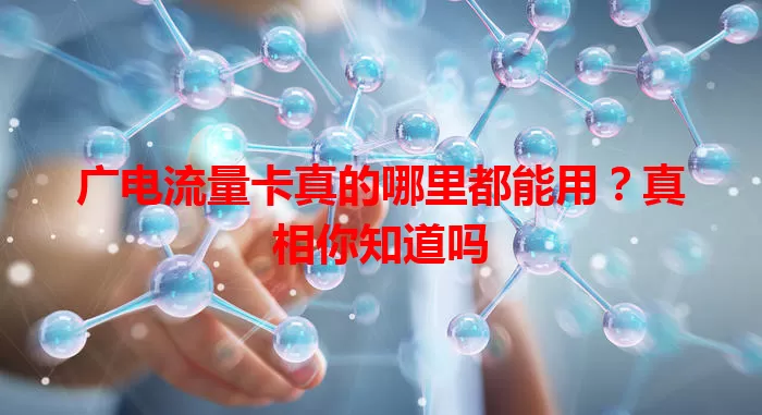 广电流量卡真的哪里都能用？真相你知道吗