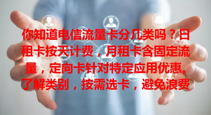 你知道电信流量卡分几类吗？日租卡按天计费，月租卡含固定流量，定向卡针对特定应用优惠。了解类别，按需选卡，避免浪费，畅快上网！