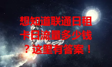 想知道联通日租卡日流量多少钱？这里有答案！