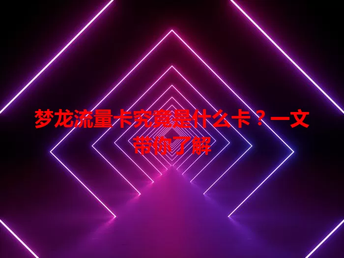 梦龙流量卡究竟是什么卡？一文带你了解