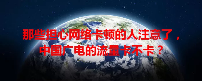 那些担心网络卡顿的人注意了，中国广电的流量卡不卡？