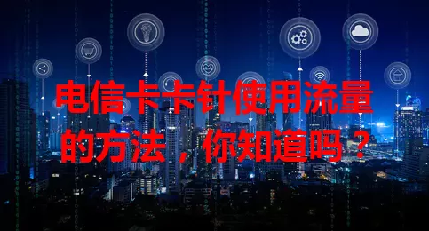 电信卡卡针使用流量的方法，你知道吗？