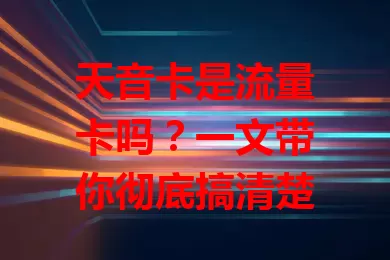 天音卡是流量卡吗？一文带你彻底搞清楚