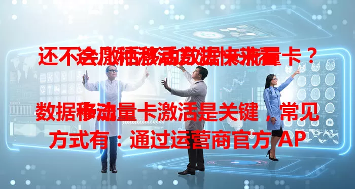 还不会激活移动数据卡流量卡？这几种激活方法快来看

移动数据卡流量卡激活是关键，常见方式有：通过运营商官方 APP，输入卡号、密码等按提示操作；拨打客服电话说明情况让客服指导；部分卡支持短信激活，按指引编辑短信发送。激活时核对信息，手机保持联网，掌握方法就能畅享网络。